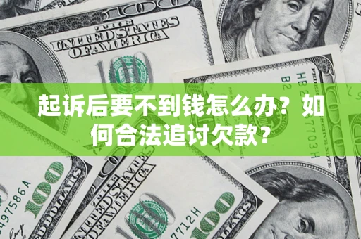 北京起诉后要不到钱怎么办？如何合法追讨欠款？
