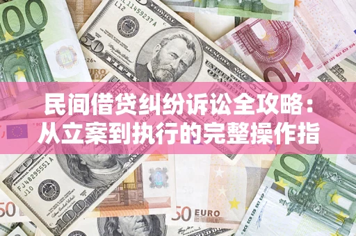 北京民间借贷纠纷诉讼全攻略：从立案到执行的完整操作指南