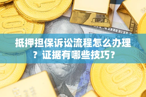 北京抵押担保诉讼流程怎么办理？证据有哪些技巧？