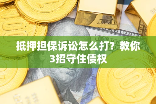 北京抵押担保诉讼怎么打？教你3招守住债权