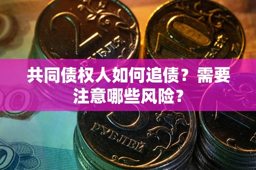 北京共同债权人如何追债？需要注意哪些风险？