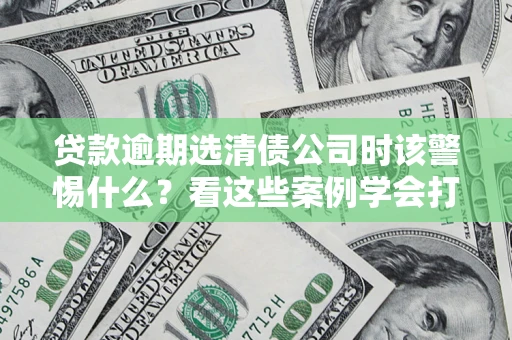 北京贷款逾期选清债公司时该警惕什么？看这些案例学会打翻身仗