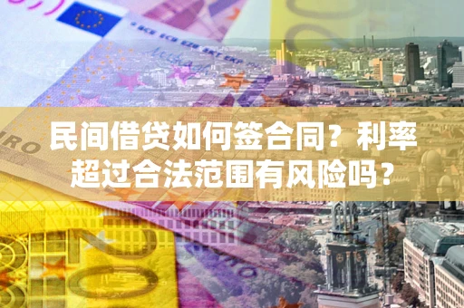 北京民间借贷如何签合同？利率超过合法范围有风险吗？