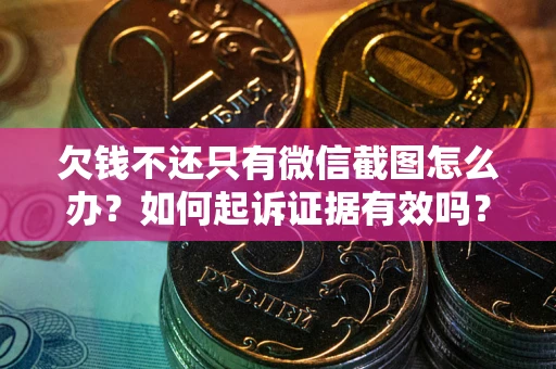 北京欠钱不还只有微信截图怎么办？如何起诉证据有效吗？