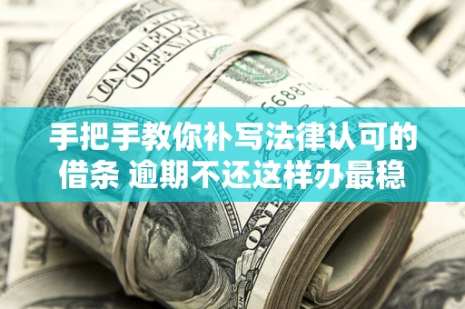北京手把手教你补写法律认可的借条 逾期不还这样办最稳妥