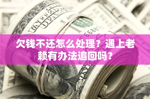 北京欠钱不还怎么处理？遇上老赖有办法追回吗？