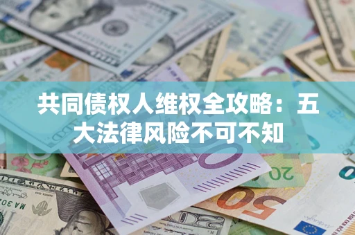 北京共同债权人维权全攻略：五大法律风险不可不知