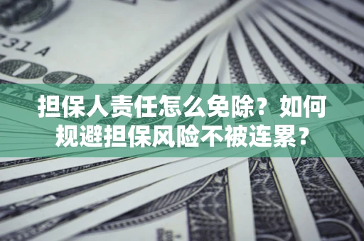 北京担保人责任怎么免除？如何规避担保风险不被连累？