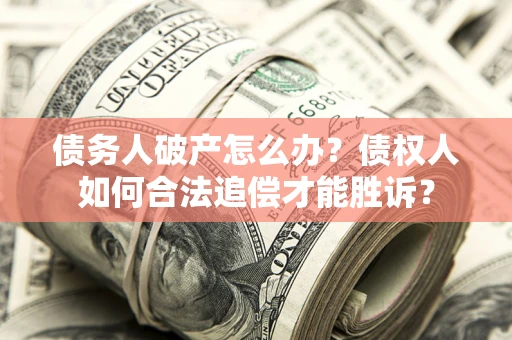 北京债务人破产怎么办？债权人如何合法追偿才能胜诉？