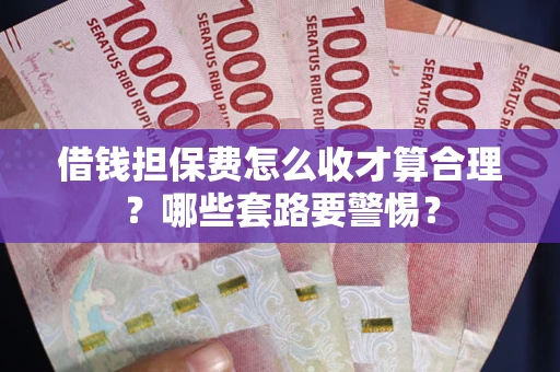 北京借钱担保费怎么收才算合理？哪些套路要警惕？