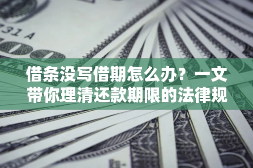 北京借条没写借期怎么办？一文带你理清还款期限的法律规则