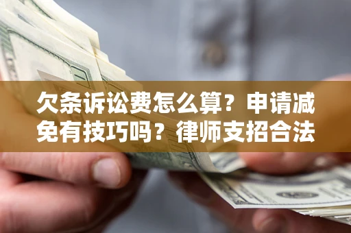 北京欠条诉讼费怎么算？申请减免有技巧吗？律师支招合法省钱