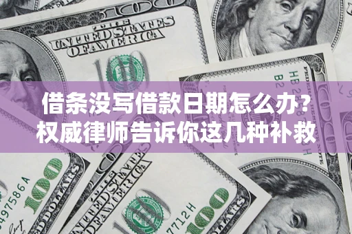 北京借条没写借款日期怎么办？权威律师告诉你这几种补救方法！