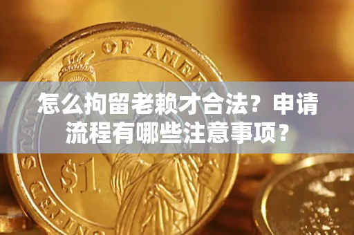 北京怎么拘留老赖才合法？申请流程有哪些注意事项？