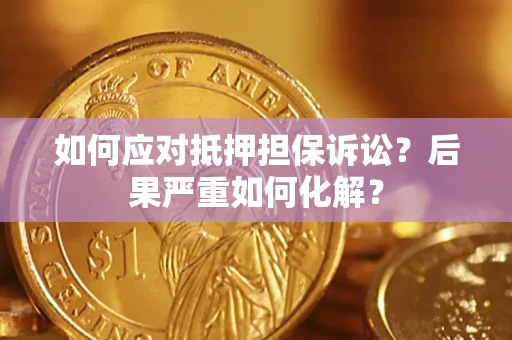 北京如何应对抵押担保诉讼？后果严重如何化解？