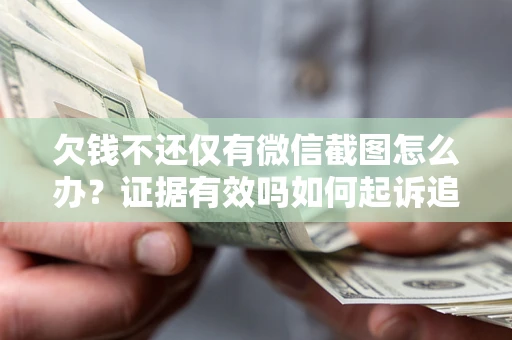 北京欠钱不还仅有微信截图怎么办？证据有效吗如何起诉追回欠款？