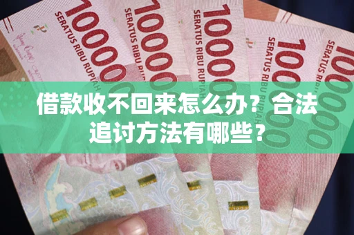 北京借款收不回来怎么办？合法追讨方法有哪些？