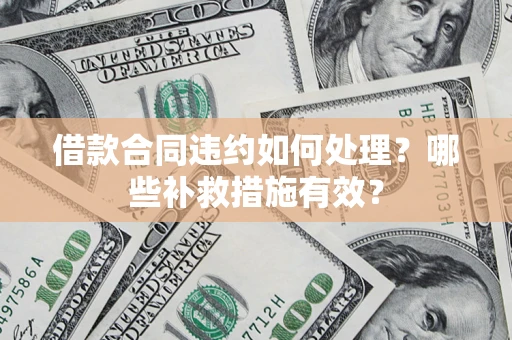 北京借款合同违约如何处理？哪些补救措施有效？