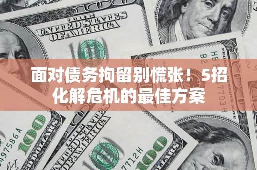北京面对债务拘留别慌张！5招化解危机的最佳方案