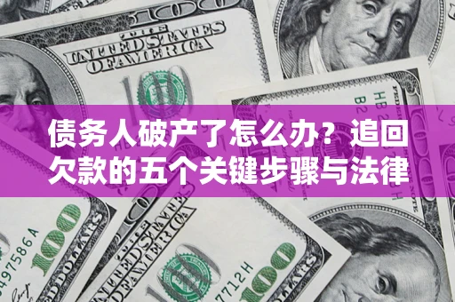 北京债务人破产了怎么办？追回欠款的五个关键步骤与法律策略