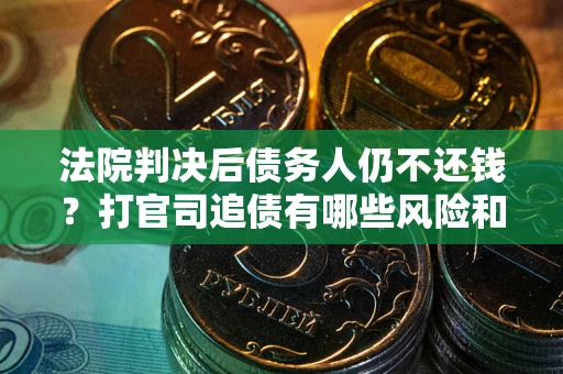 北京法院判决后债务人仍不还钱？打官司追债有哪些风险和技巧？