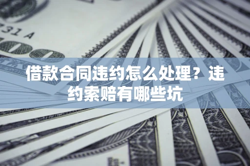 北京借款合同违约怎么处理？违约索赔有哪些坑