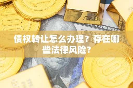 北京债权转让怎么办理？存在哪些法律风险？