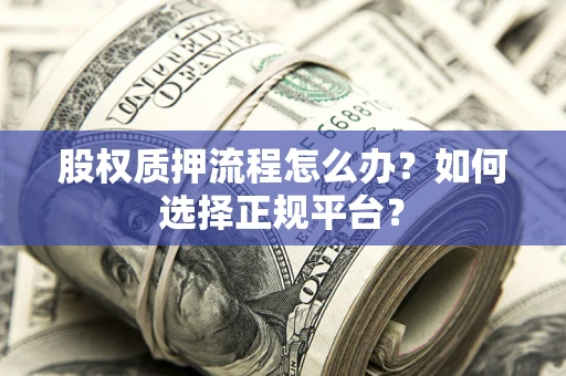 北京股权质押流程怎么办？如何选择正规平台？