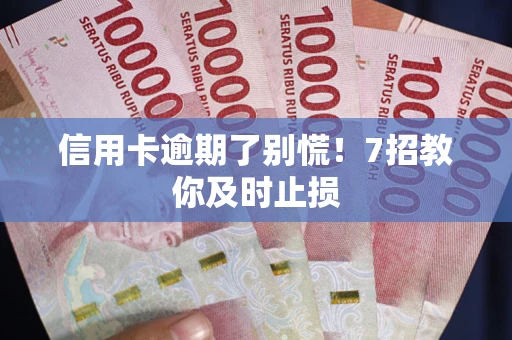 北京信用卡逾期了别慌！7招教你及时止损