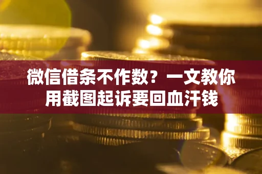 北京微信借条不作数？一文教你用截图起诉要回血汗钱