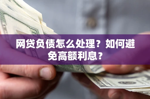 北京网贷负债怎么处理？如何避免高额利息？