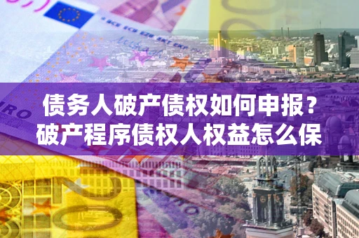 北京债务人破产债权如何申报？破产程序债权人权益怎么保障？
