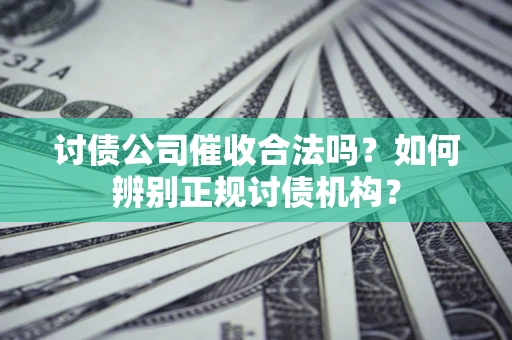 北京讨债公司催收合法吗？如何辨别正规讨债机构？