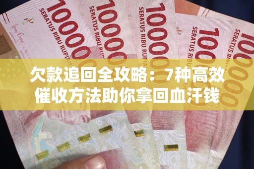 北京欠款追回全攻略：7种高效催收方法助你拿回血汗钱