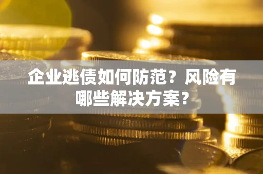 北京企业逃债如何防范？风险有哪些解决方案？