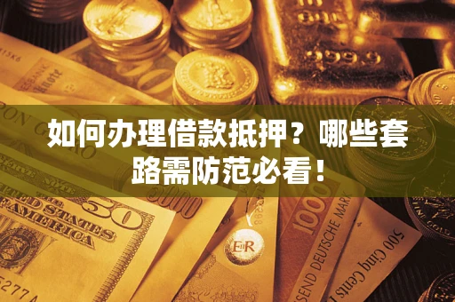 北京如何办理借款抵押？哪些套路需防范必看！