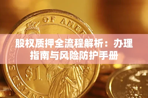 北京股权质押全流程解析：办理指南与风险防护手册