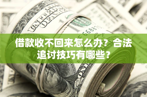 北京借款收不回来怎么办？合法追讨技巧有哪些？