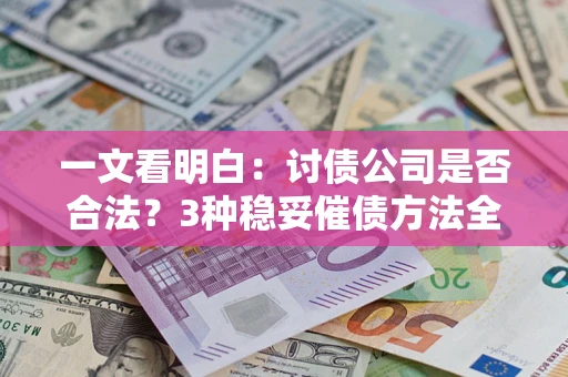 北京一文看明白：讨债公司是否合法？3种稳妥催债方法全解析