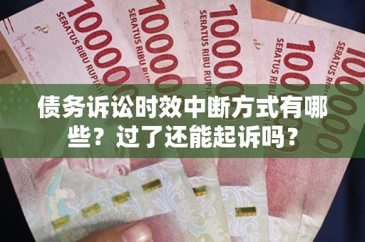 北京债务诉讼时效中断方式有哪些？过了还能起诉吗？