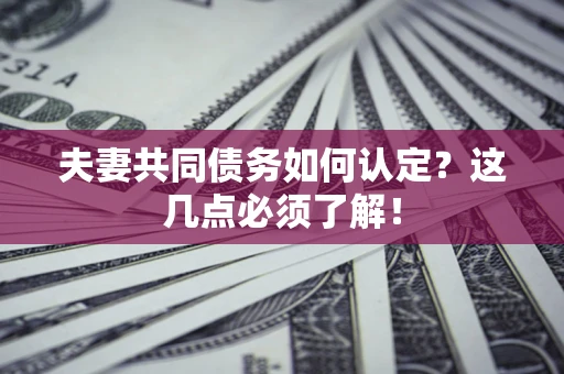北京夫妻共同债务如何认定？这几点必须了解！