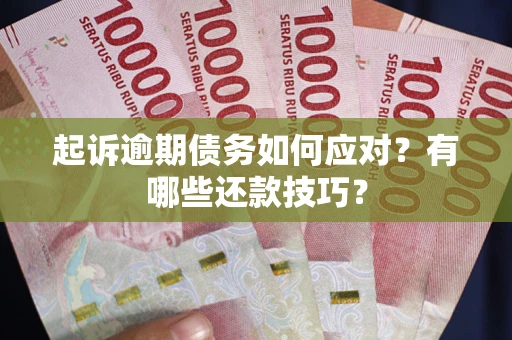 北京起诉逾期债务如何应对？有哪些还款技巧？