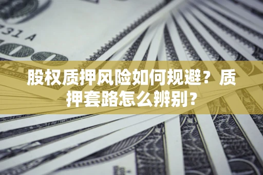 北京股权质押风险如何规避？质押套路怎么辨别？