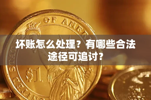 北京坏账怎么处理？有哪些合法途径可追讨？