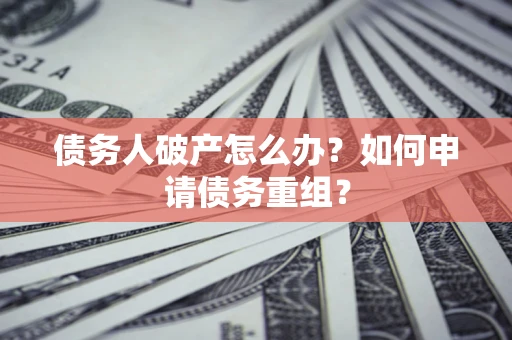 北京债务人破产怎么办？如何申请债务重组？