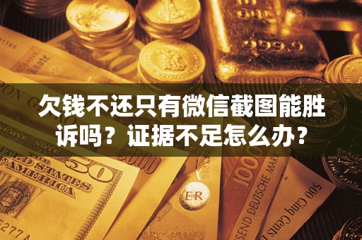 北京欠钱不还只有微信截图能胜诉吗？证据不足怎么办？