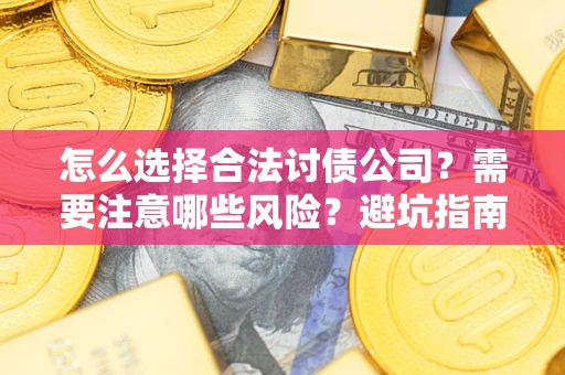 北京怎么选择合法讨债公司？需要注意哪些风险？避坑指南来了！