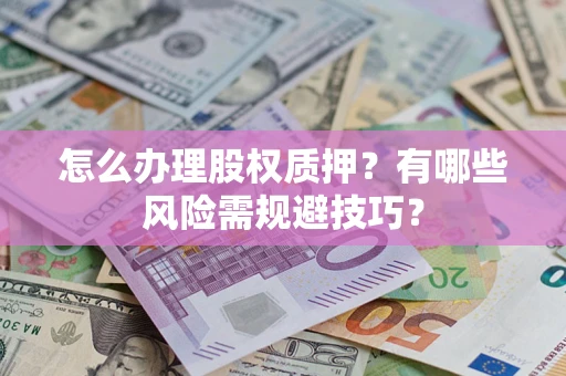 北京怎么办理股权质押？有哪些风险需规避技巧？