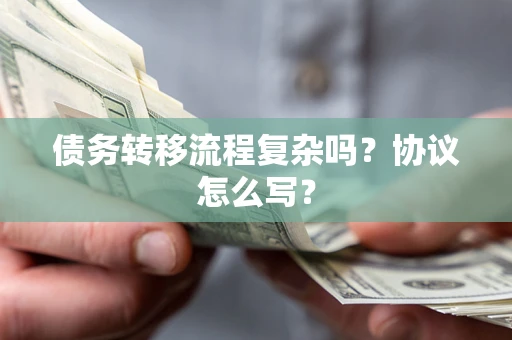 北京债务转移流程复杂吗？协议怎么写？