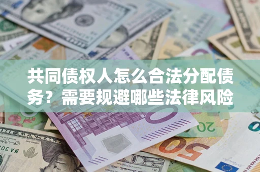 北京共同债权人怎么合法分配债务？需要规避哪些法律风险？